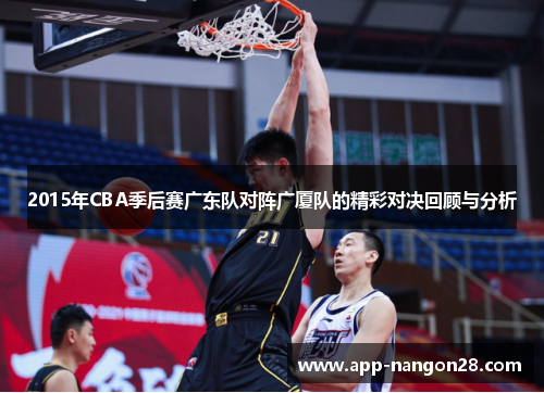 2015年CBA季后赛广东队对阵广厦队的精彩对决回顾与分析