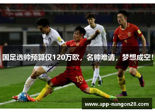 国足选帅预算仅120万欧，名帅难请，梦想成空！