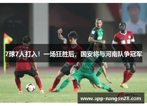 7球7人打入！一场狂胜后，国安将与河南队争冠军
